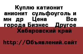 Куплю катионит ,анионит ,сульфоуголь и мн. др. › Цена ­ 100 - Все города Бизнес » Другое   . Хабаровский край